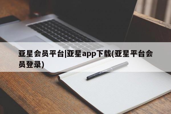亚星会员平台 亚星娱乐亚星会员平台|亚星app下载(亚星平台会员登录)