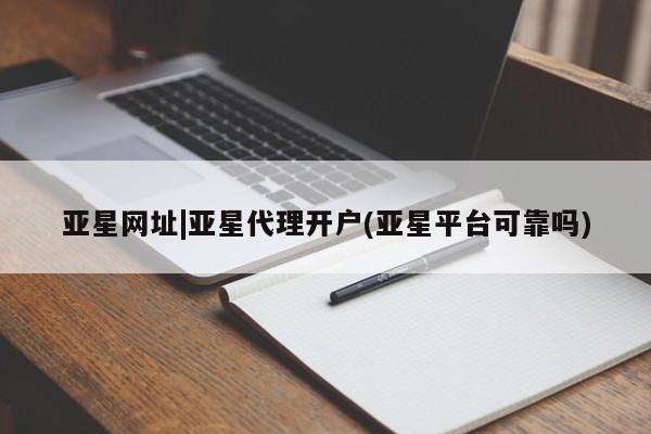 亚星会员平台 亚星娱乐亚星网址|亚星代理开户(亚星平台可靠吗)