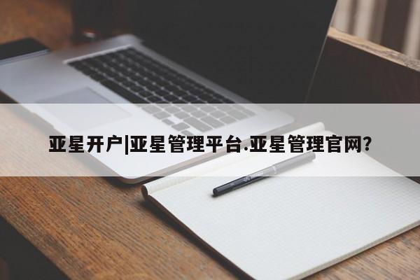 亚星会员平台 亚星娱乐亚星开户|亚星管理平台.亚星管理官网？