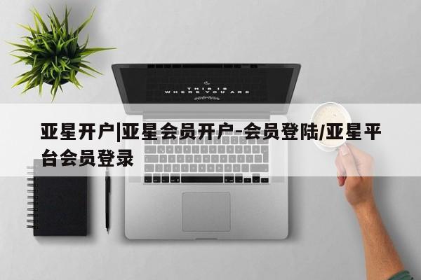 亚星会员平台 亚星娱乐亚星开户|亚星会员开户-会员登陆/亚星平台会员登录