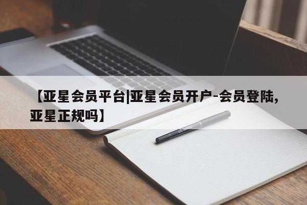 亚星会员平台 亚星娱乐【亚星会员平台|亚星会员开户-会员登陆,亚星正规吗】