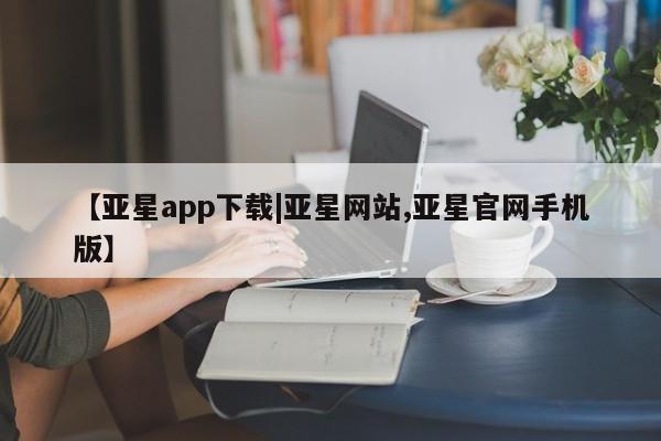 亚星会员平台 亚星娱乐【亚星app下载|亚星网站,亚星官网手机版】