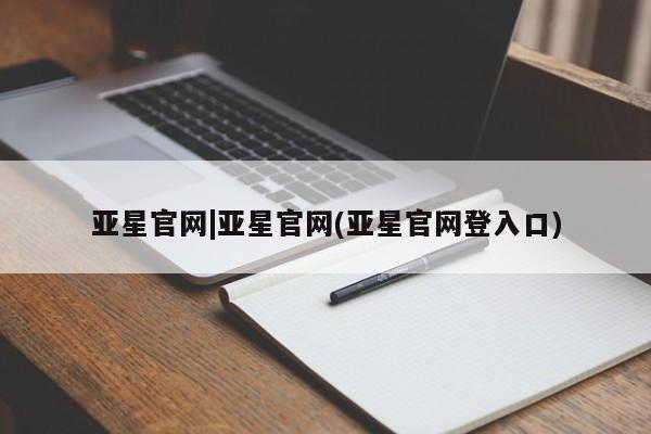 亚星会员平台 亚星娱乐亚星官网|亚星官网(亚星官网登入口)