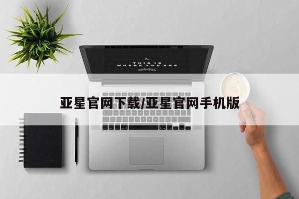 亚星会员平台 亚星娱乐亚星官网下载/亚星官网手机版
