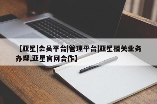 亚星会员平台 亚星娱乐【亚星|会员平台|管理平台|亚星相关业务办理,亚星官网合作】