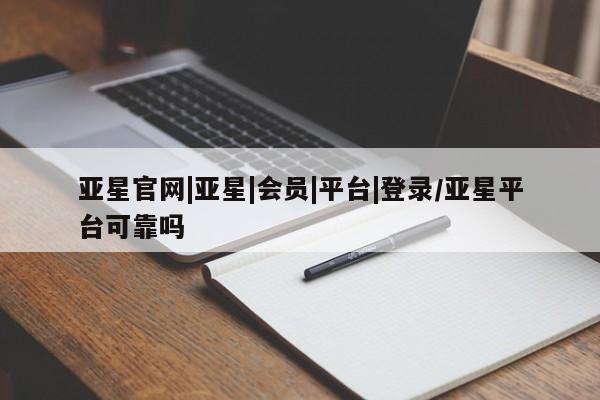 亚星会员平台 亚星娱乐亚星官网|亚星|会员|平台|登录/亚星平台可靠吗