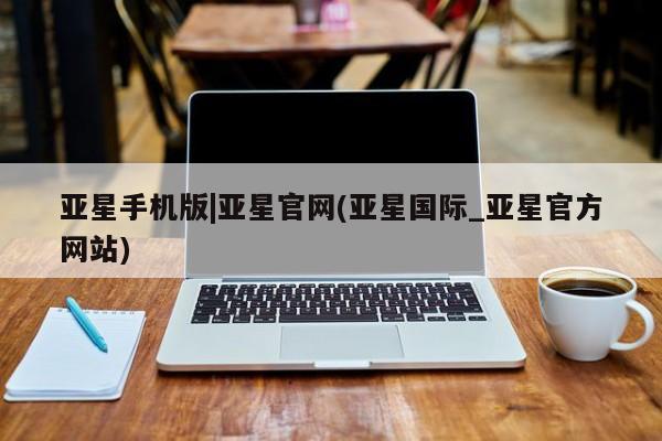 亚星会员平台 亚星娱乐亚星手机版|亚星官网(亚星国际_亚星官方网站)
