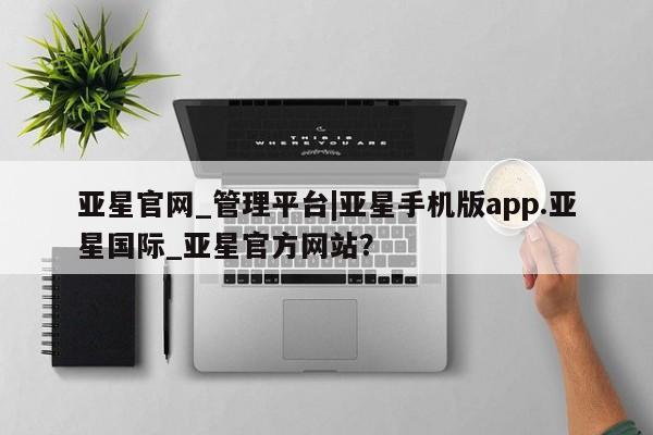 亚星会员平台 亚星娱乐亚星官网_管理平台|亚星手机版app.亚星国际_亚星官方网站？