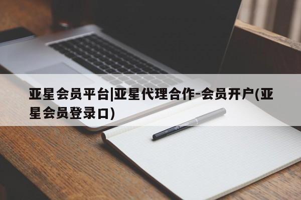 亚星会员平台 亚星娱乐亚星会员平台|亚星代理合作-会员开户(亚星会员登录口)