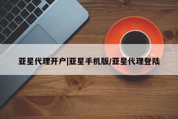 亚星会员平台 亚星娱乐亚星代理开户|亚星手机版/亚星代理登陆