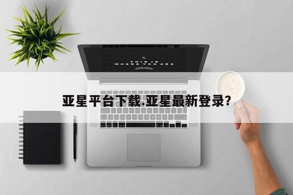 亚星会员平台 亚星娱乐亚星平台下载.亚星最新登录？