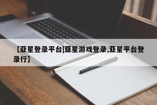 亚星会员平台 亚星娱乐【亚星登录平台|亚星游戏登录,亚星平台登录行】