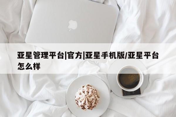 亚星会员平台 亚星娱乐亚星管理平台|官方|亚星手机版/亚星平台怎么样
