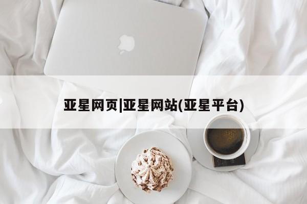 亚星会员平台 亚星娱乐亚星网页|亚星网站(亚星平台)