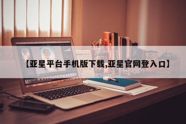 亚星会员平台 亚星娱乐【亚星平台手机版下载,亚星官网登入口】